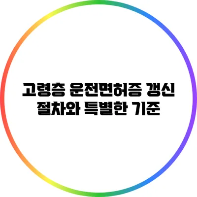 고령층 운전면허증 갱신 절차와 특별한 기준
