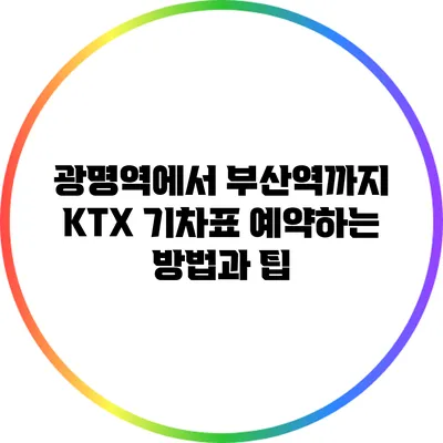 광명역에서 부산역까지 KTX 기차표 예약하는 방법과 팁