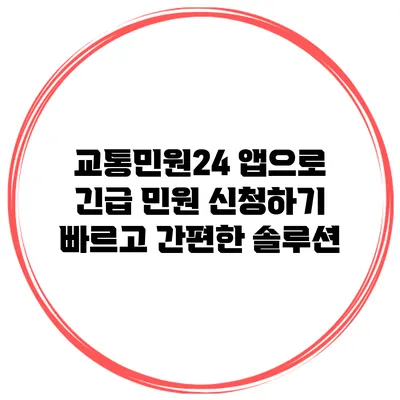 교통민원24 앱으로 긴급 민원 신청하기: 빠르고 간편한 솔루션