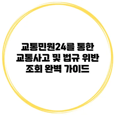 교통민원24를 통한 교통사고 및 법규 위반 조회 완벽 가이드