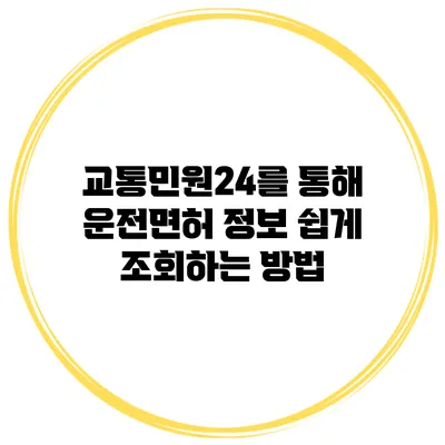교통민원24를 통해 운전면허 정보 쉽게 조회하는 방법