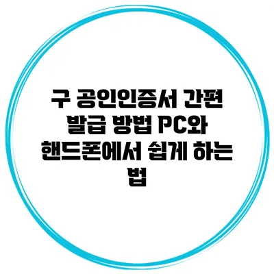 구 공인인증서 간편 발급 방법: PC와 핸드폰에서 쉽게 하는 법