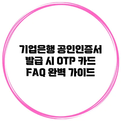 기업은행 공인인증서 발급 시 OTP 카드 FAQ 완벽 가이드