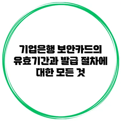 기업은행 보안카드의 유효기간과 발급 절차에 대한 모든 것