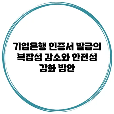 기업은행 인증서 발급의 복잡성 감소와 안전성 강화 방안