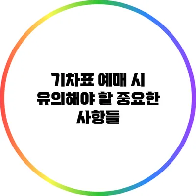 기차표 예매 시 유의해야 할 중요한 사항들