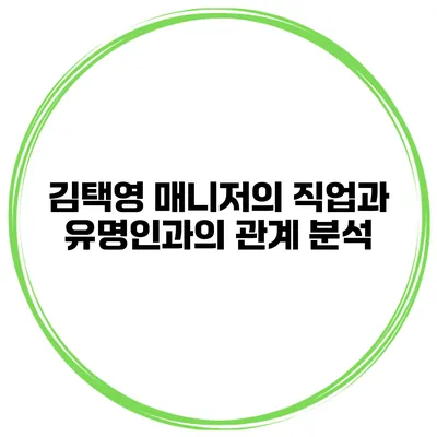 김택영 매니저의 직업과 유명인과의 관계 분석