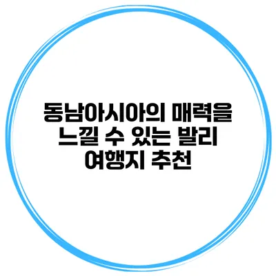 동남아시아의 매력을 느낄 수 있는 발리 여행지 추천