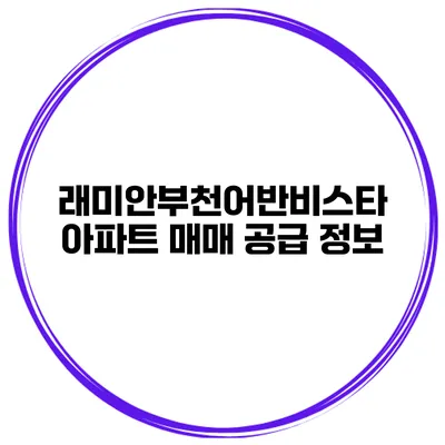 래미안부천어반비스타 아파트 매매 공급 정보