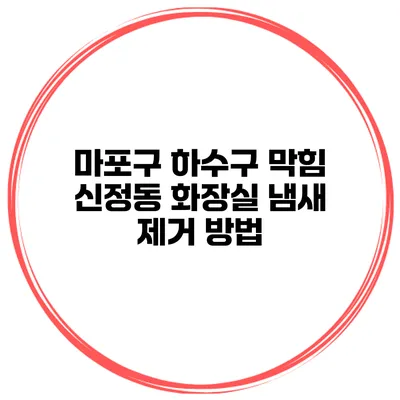 마포구 하수구 막힘 신정동 화장실 냄새 제거 방법
