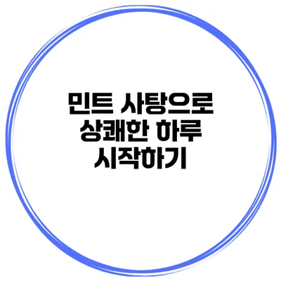 민트 사탕으로 상쾌한 하루 시작하기
