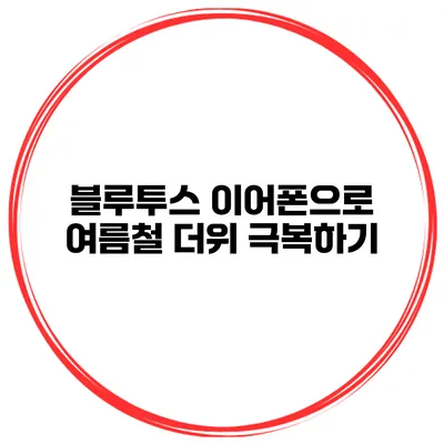 블루투스 이어폰으로 여름철 더위 극복하기