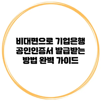 비대면으로 기업은행 공인인증서 발급받는 방법 완벽 가이드