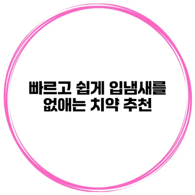 빠르고 쉽게 입냄새를 없애는 치약 추천