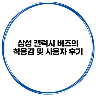 삼성 갤럭시 버즈의 착용감 및 사용자 후기