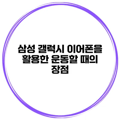 삼성 갤럭시 이어폰을 활용한 운동할 때의 장점
