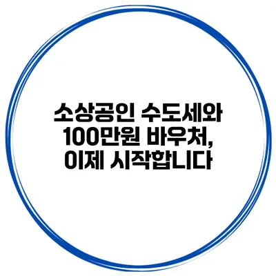 소상공인 수도세와 100만원 바우처, 이제 시작합니다
