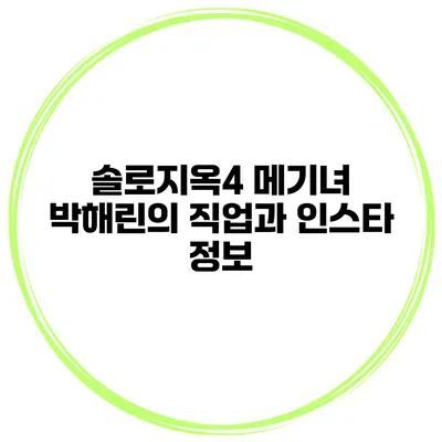 솔로지옥4 메기녀 박해린의 직업과 인스타 정보