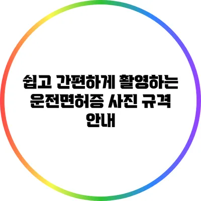 쉽고 간편하게 촬영하는 운전면허증 사진 규격 안내