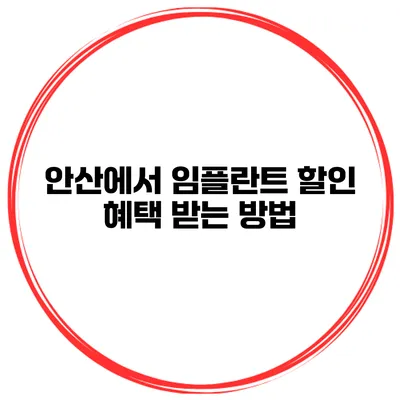 안산에서 임플란트 할인 혜택 받는 방법