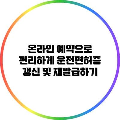 온라인 예약으로 편리하게 운전면허증 갱신 및 재발급하기