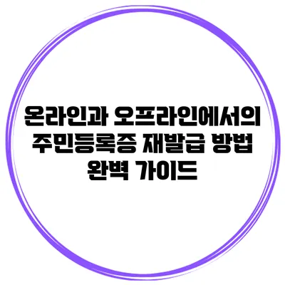 온라인과 오프라인에서의 주민등록증 재발급 방법 완벽 가이드