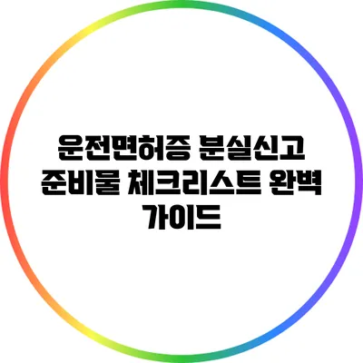 운전면허증 분실신고 준비물 체크리스트 완벽 가이드