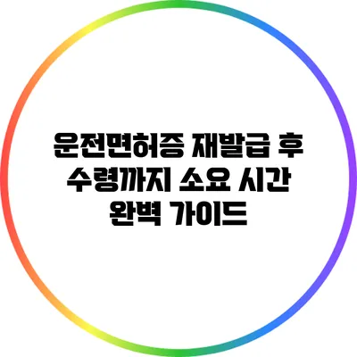 운전면허증 재발급 후 수령까지 소요 시간 완벽 가이드