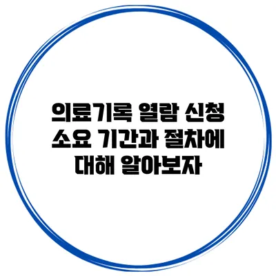 의료기록 열람 신청: 소요 기간과 절차에 대해 알아보자