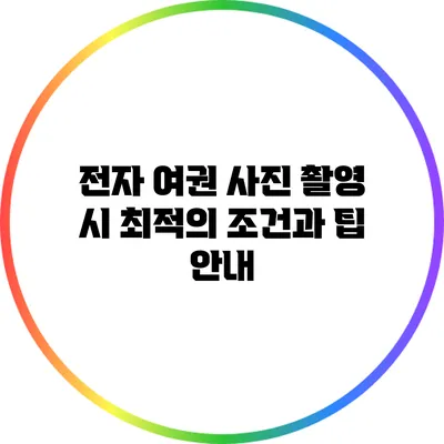 전자 여권 사진 촬영 시 최적의 조건과 팁 안내