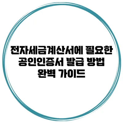 전자세금계산서에 필요한 공인인증서 발급 방법 완벽 가이드