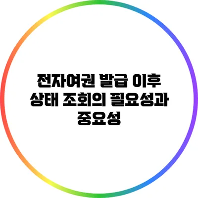 전자여권 발급 이후 상태 조회의 필요성과 중요성