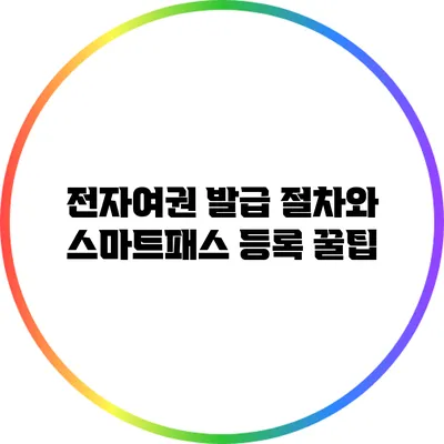 전자여권 발급 절차와 스마트패스 등록 꿀팁