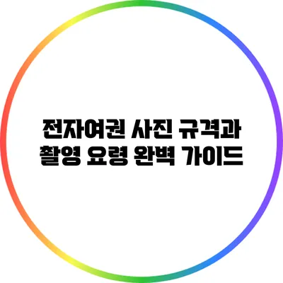 전자여권 사진 규격과 촬영 요령 완벽 가이드