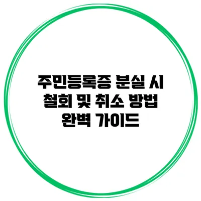 주민등록증 분실 시 철회 및 취소 방법 완벽 가이드