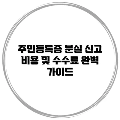 주민등록증 분실 신고 비용 및 수수료 완벽 가이드