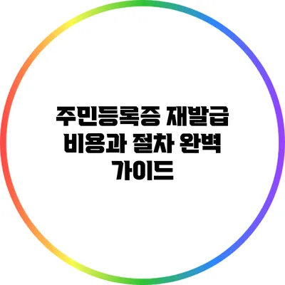 주민등록증 재발급 비용과 절차 완벽 가이드