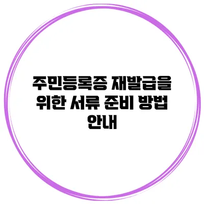 주민등록증 재발급을 위한 서류 준비 방법 안내