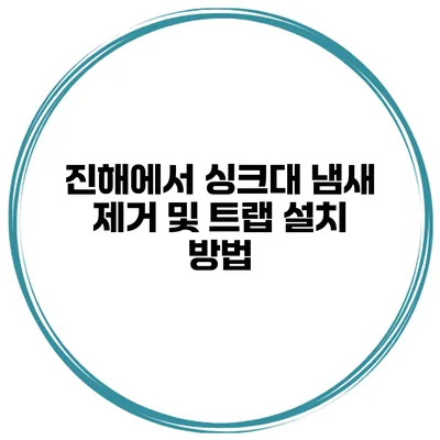 진해에서 싱크대 냄새 제거 및 트랩 설치 방법