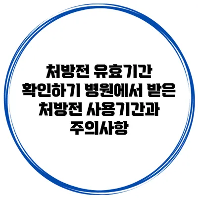 처방전 유효기간 확인하기: 병원에서 받은 처방전 사용기간과 주의사항