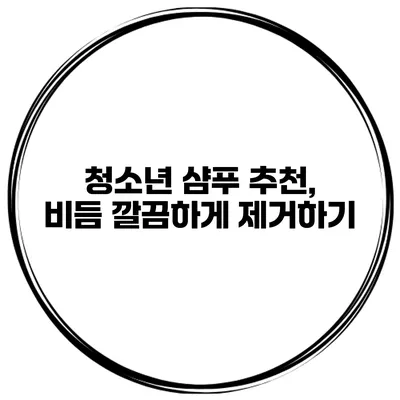 청소년 샴푸 추천, 비듬 깔끔하게 제거하기