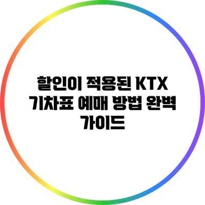 할인이 적용된 KTX 기차표 예매 방법 완벽 가이드