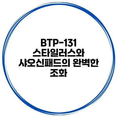 BTP-131 스타일러스와 샤오신패드의 완벽한 조화