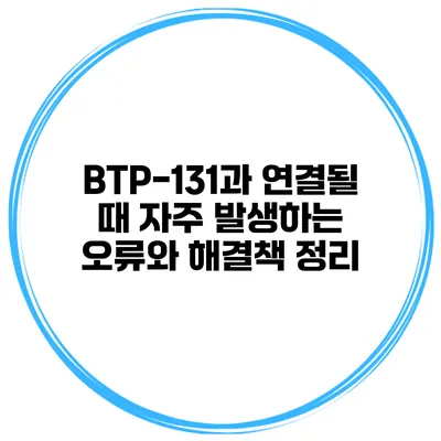 BTP-131과 연결될 때 자주 발생하는 오류와 해결책 정리