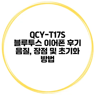 QCY-T17S 블루투스 이어폰 후기 음질, 장점 및 초기화 방법