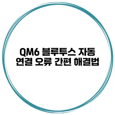 QM6 블루투스 자동 연결 오류 간편 해결법