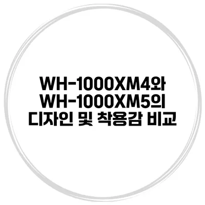 WH-1000XM4와 WH-1000XM5의 디자인 및 착용감 비교