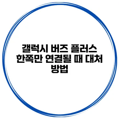갤럭시 버즈 플러스 한쪽만 연결될 때 대처 방법