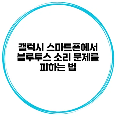 갤럭시 스마트폰에서 블루투스 소리 문제를 피하는 법