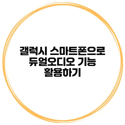 갤럭시 스마트폰으로 듀얼오디오 기능 활용하기